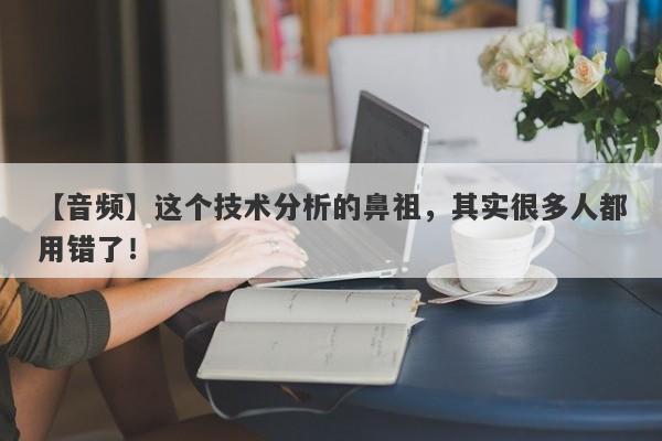 【音频】这个技术分析的鼻祖，其实很多人都用错了！-第1张图片-要懂汇