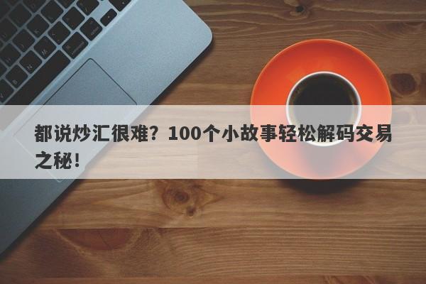 都说炒汇很难？100个小故事轻松解码交易之秘！-第1张图片-要懂汇