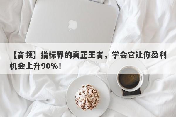 【音频】指标界的真正王者，学会它让你盈利机会上升90%！-第1张图片-要懂汇