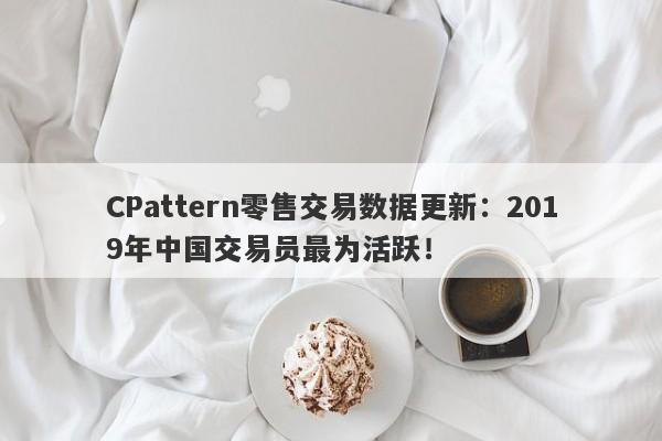 CPattern零售交易数据更新：2019年中国交易员最为活跃！-第1张图片-要懂汇