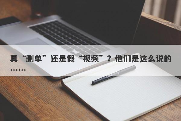 真“删单”还是假“视频”？他们是这么说的……-第1张图片-要懂汇