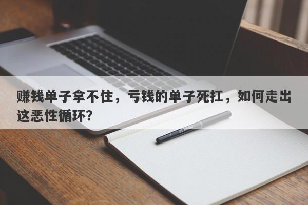 赚钱单子拿不住，亏钱的单子死扛，如何走出这恶性循环？-第1张图片-要懂汇