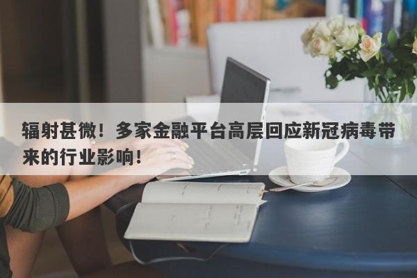 辐射甚微！多家金融平台高层回应新冠病毒带来的行业影响！-第1张图片-要懂汇