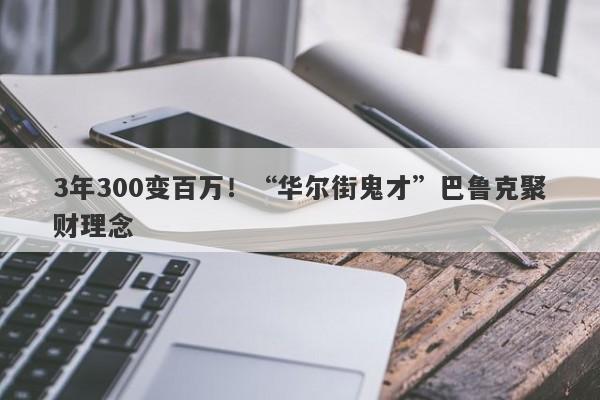 3年300变百万！“华尔街鬼才”巴鲁克聚财理念-第1张图片-要懂汇