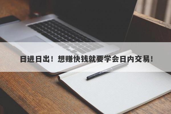 日进日出！想赚快钱就要学会日内交易！-第1张图片-要懂汇