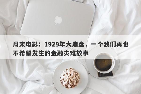 周末电影：1929年大崩盘，一个我们再也不希望发生的金融灾难故事-第1张图片-要懂汇