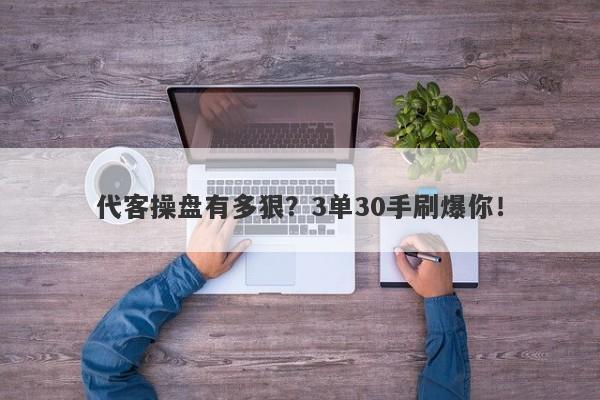 代客操盘有多狠？3单30手刷爆你！-第1张图片-要懂汇