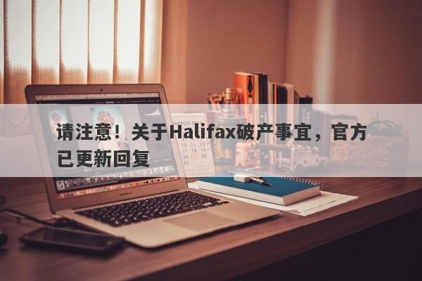 请注意！关于Halifax破产事宜，官方已更新回复-第1张图片-要懂汇