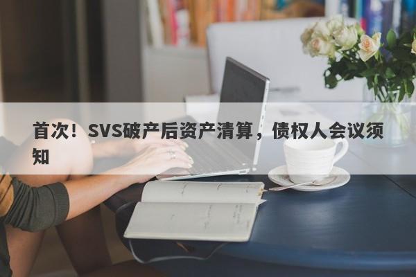 首次！SVS破产后资产清算，债权人会议须知-第1张图片-要懂汇