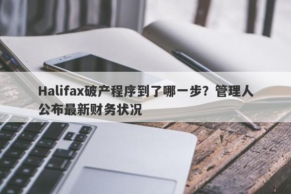 Halifax破产程序到了哪一步？管理人公布最新财务状况-第1张图片-要懂汇