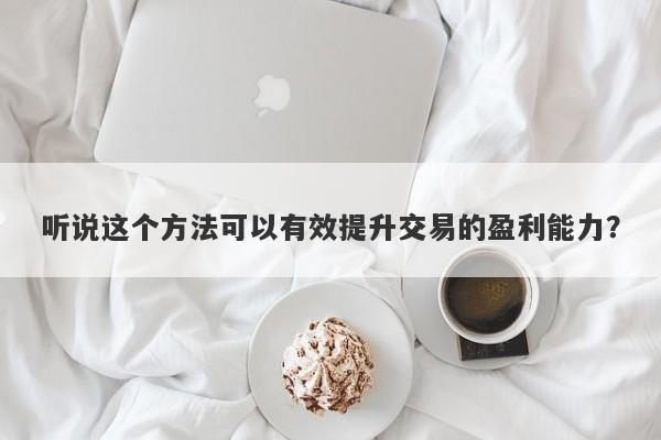 听说这个方法可以有效提升交易的盈利能力？-第1张图片-要懂汇