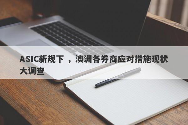 ASIC新规下 ，澳洲各券商应对措施现状大调查-第1张图片-要懂汇