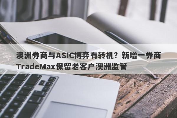 澳洲券商与ASIC博弈有转机？新增一券商TradeMax保留老客户澳洲监管-第1张图片-要懂汇