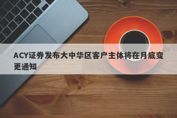 ACY证券发布大中华区客户主体将在月底变更通知-第1张图片-要懂汇