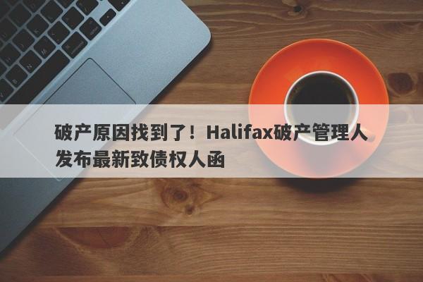 破产原因找到了！Halifax破产管理人发布最新致债权人函-第1张图片-要懂汇