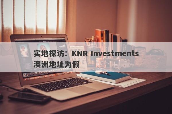 实地探访：KNR Investments澳洲地址为假-第1张图片-要懂汇