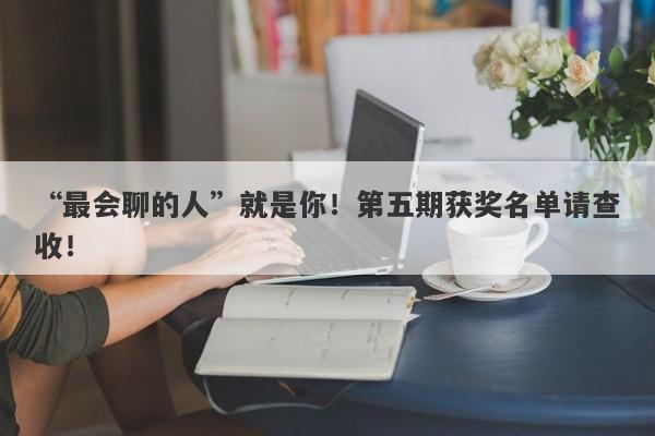 “最会聊的人”就是你！第五期获奖名单请查收！-第1张图片-要懂汇