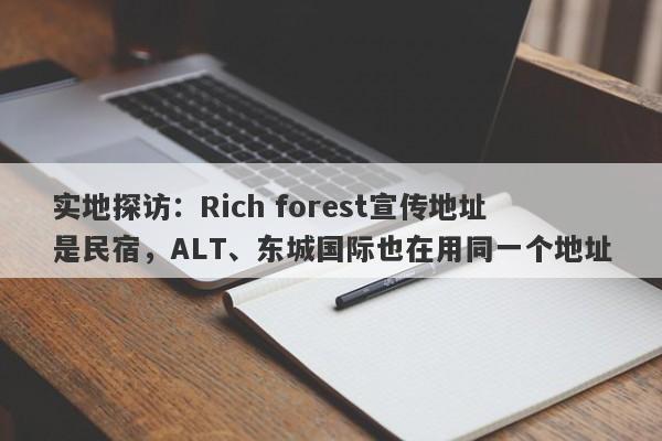 实地探访：Rich forest宣传地址是民宿，ALT、东城国际也在用同一个地址-第1张图片-要懂汇