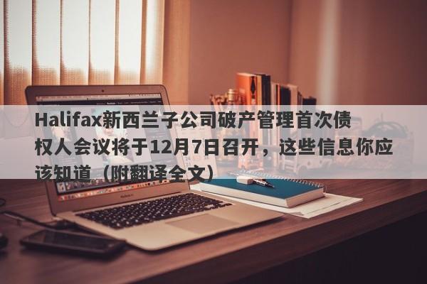 Halifax新西兰子公司破产管理首次债权人会议将于12月7日召开，这些信息你应该知道（附翻译全文）-第1张图片-要懂汇