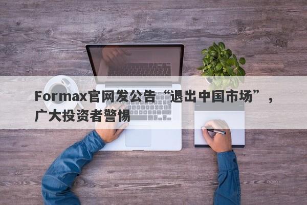 Formax官网发公告“退出中国市场”，广大投资者警惕-第1张图片-要懂汇