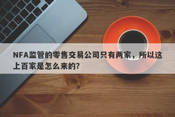 NFA监管的零售交易公司只有两家，所以这上百家是怎么来的？-第1张图片-要懂汇