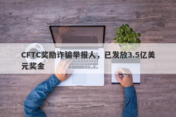 CFTC奖励诈骗举报人，已发放3.5亿美元奖金-第1张图片-要懂汇