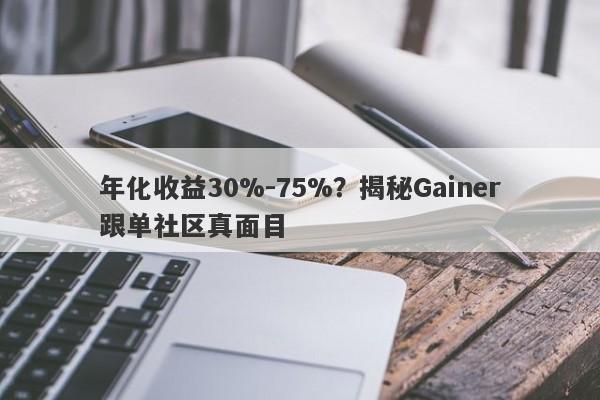 年化收益30%-75%？揭秘Gainer跟单社区真面目-第1张图片-要懂汇