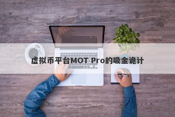 虚拟币平台MOT Pro的吸金诡计-第1张图片-要懂汇