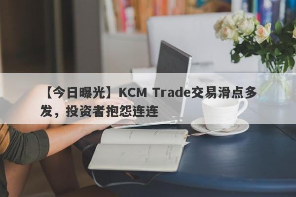 【今日曝光】KCM Trade交易滑点多发，投资者抱怨连连
-第1张图片-要懂汇