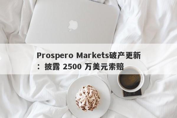 Prospero Markets破产更新：披露 2500 万美元索赔-第1张图片-要懂汇