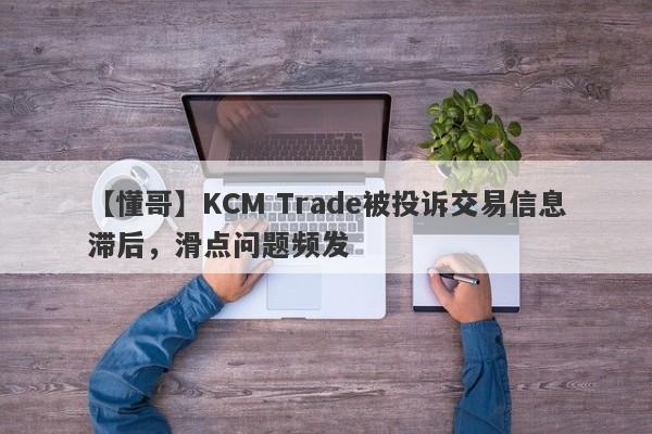 【懂哥】KCM Trade被投诉交易信息滞后，滑点问题频发-第1张图片-要懂汇