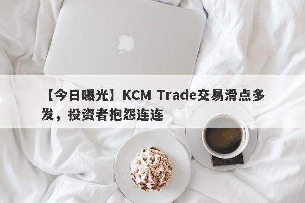 【今日曝光】KCM Trade交易滑点多发，投资者抱怨连连-第1张图片-要懂汇