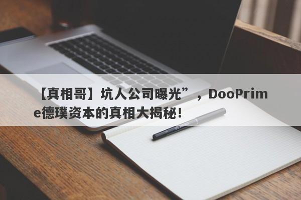 【真相哥】坑人公司曝光”，DooPrime德璞资本的真相大揭秘！-第1张图片-要懂汇