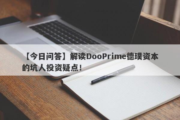 【今日问答】解读DooPrime德璞资本的坑人投资疑点！-第1张图片-要懂汇