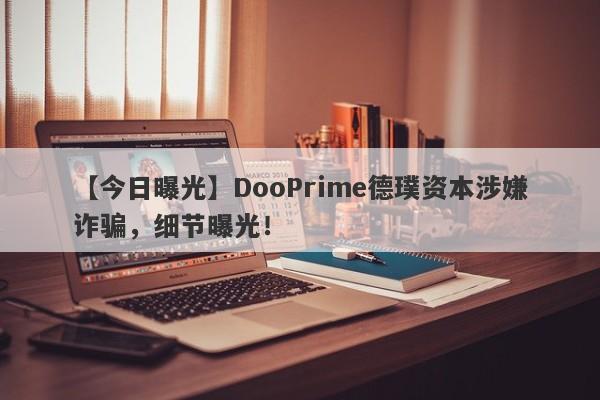 【今日曝光】DooPrime德璞资本涉嫌诈骗，细节曝光！-第1张图片-要懂汇