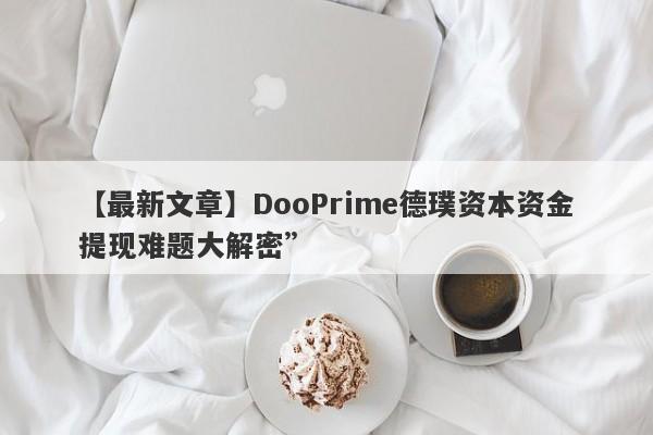 【最新文章】DooPrime德璞资本资金提现难题大解密”-第1张图片-要懂汇