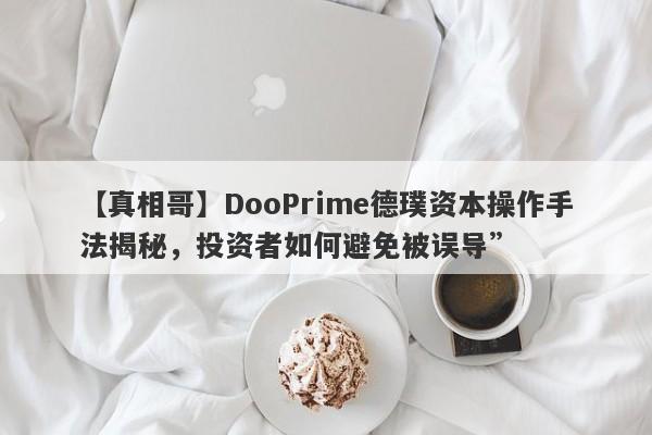 【真相哥】DooPrime德璞资本操作手法揭秘，投资者如何避免被误导”-第1张图片-要懂汇