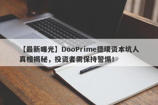 【最新曝光】DooPrime德璞资本坑人真相揭秘，投资者需保持警惕！-第1张图片-要懂汇