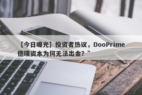 【今日曝光】投资者热议，DooPrime德璞资本为何无法出金？”-第1张图片-要懂汇