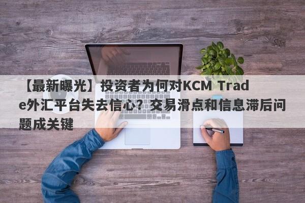 【最新曝光】投资者为何对KCM Trade外汇平台失去信心？交易滑点和信息滞后问题成关键-第1张图片-要懂汇