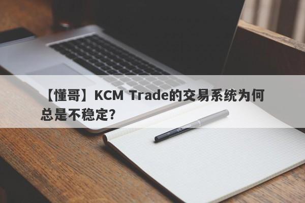 【懂哥】KCM Trade的交易系统为何总是不稳定？-第1张图片-要懂汇