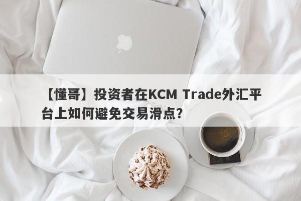 【懂哥】投资者在KCM Trade外汇平台上如何避免交易滑点？-第1张图片-要懂汇