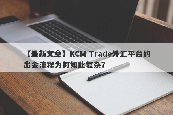 【最新文章】KCM Trade外汇平台的出金流程为何如此复杂？-第1张图片-要懂汇