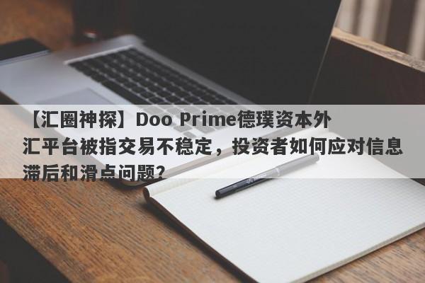 【汇圈神探】Doo Prime德璞资本外汇平台被指交易不稳定，投资者如何应对信息滞后和滑点问题？-第1张图片-要懂汇