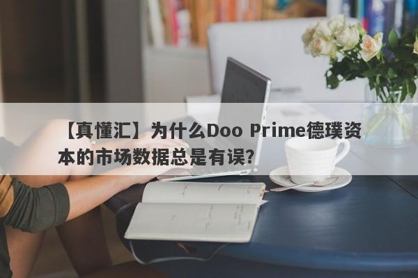 【真懂汇】为什么Doo Prime德璞资本的市场数据总是有误？-第1张图片-要懂汇