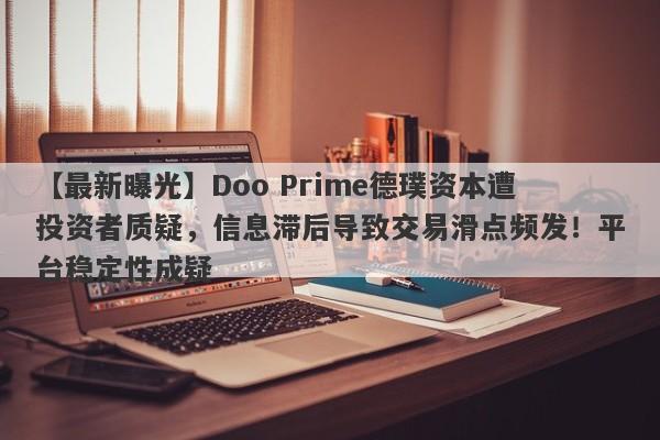 【最新曝光】Doo Prime德璞资本遭投资者质疑，信息滞后导致交易滑点频发！平台稳定性成疑-第1张图片-要懂汇