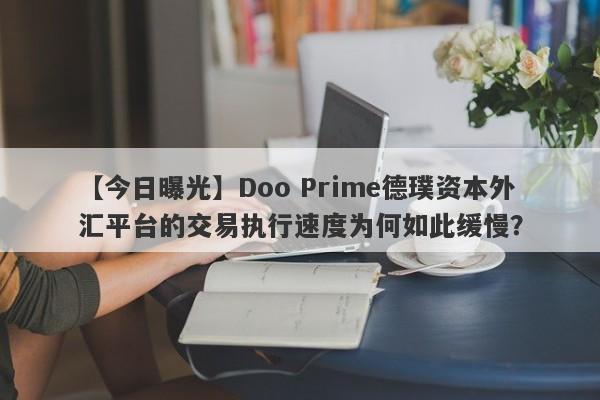 【今日曝光】Doo Prime德璞资本外汇平台的交易执行速度为何如此缓慢？-第1张图片-要懂汇