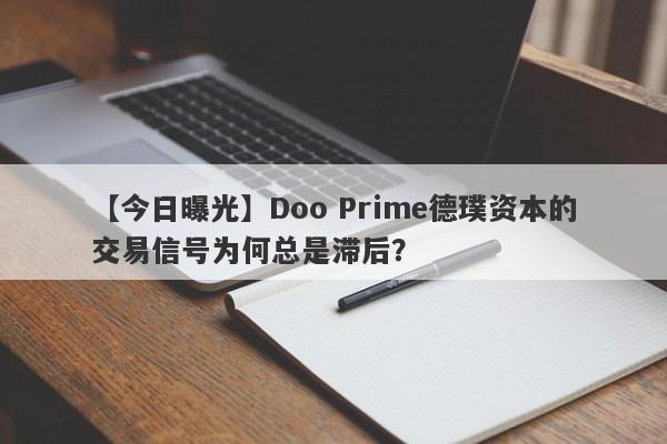 【今日曝光】Doo Prime德璞资本的交易信号为何总是滞后？-第1张图片-要懂汇