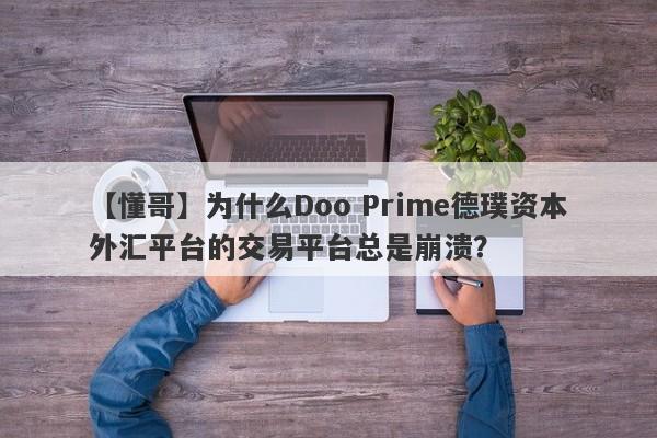 【懂哥】为什么Doo Prime德璞资本外汇平台的交易平台总是崩溃？-第1张图片-要懂汇