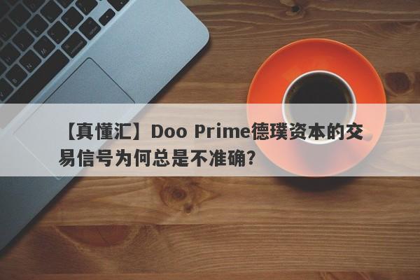 【真懂汇】Doo Prime德璞资本的交易信号为何总是不准确？-第1张图片-要懂汇